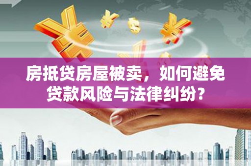 蚌埠房抵贷房屋被卖，如何避免贷款风险与法律纠纷？