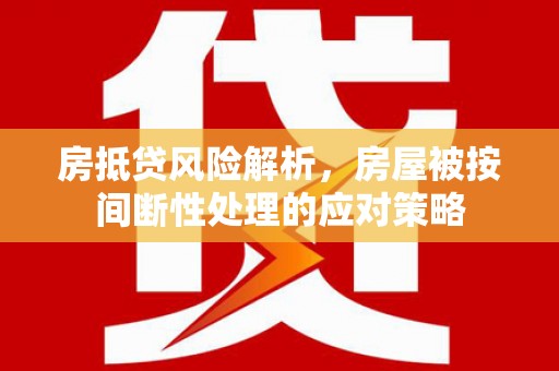 蚌埠房抵贷风险解析，房屋被按间断性处理的应对策略