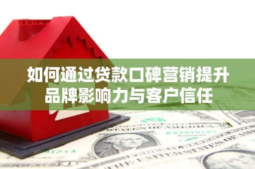 蚌埠如何通过贷款口碑营销提升品牌影响力与客户信任