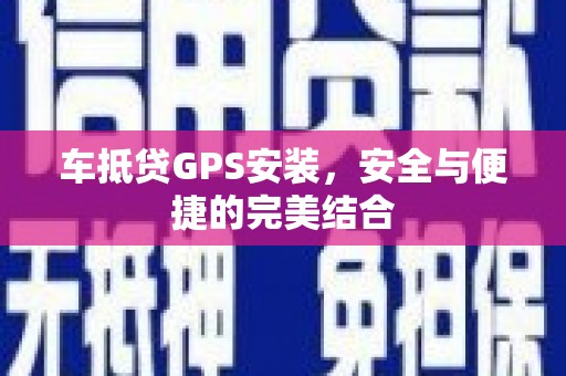 眉山车抵贷GPS安装，安全与便捷的完美结合