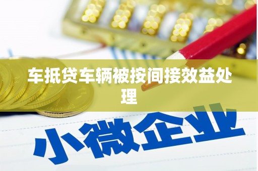 眉山车抵贷车辆被按间接效益处理