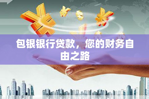 眉山包银银行贷款，您的财务自由之路