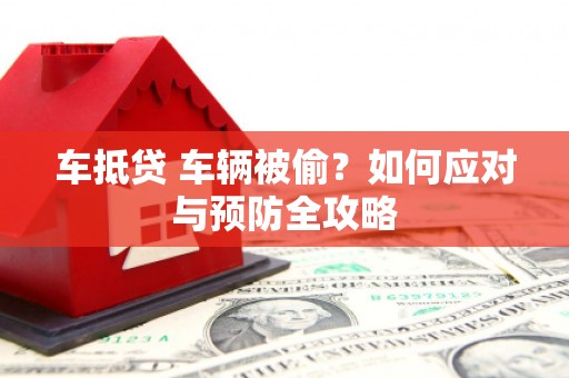晋源车抵贷 车辆被偷？如何应对与预防全攻略