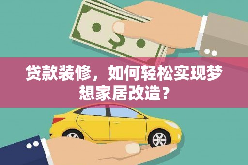 仪征贷款装修，如何轻松实现梦想家居改造？