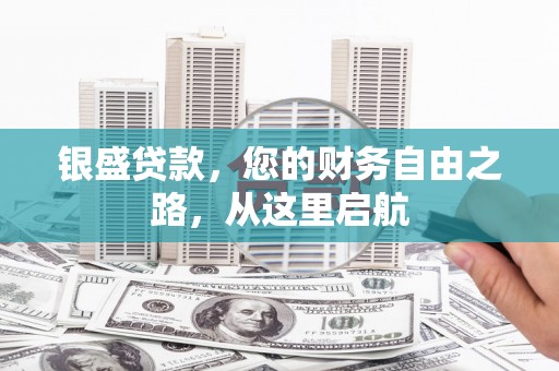 晋源银盛贷款，您的财务自由之路，从这里启航