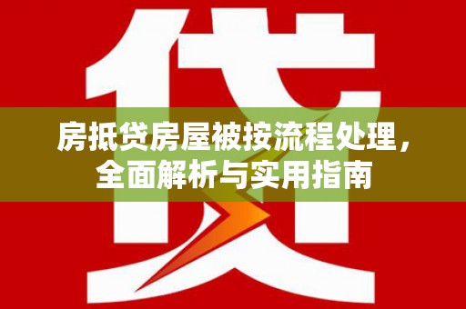 长洲房抵贷房屋被按流程处理，全面解析与实用指南