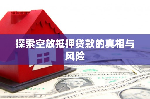 肇州探索空放抵押贷款的真相与风险