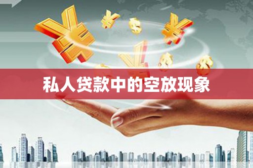 肇州私人贷款中的空放现象