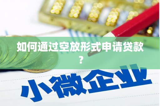 霍林郭勒如何通过空放形式申请贷款？