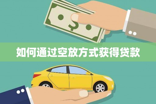 凭祥如何通过空放方式获得贷款