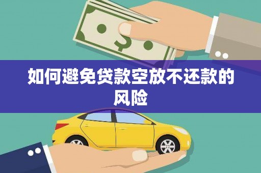 安溪如何避免贷款空放不还款的风险