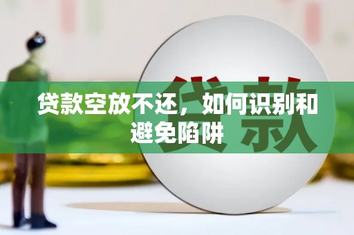 雨城贷款空放不还，如何识别和避免陷阱