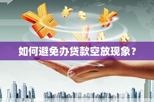 横沥如何避免办贷款空放现象？