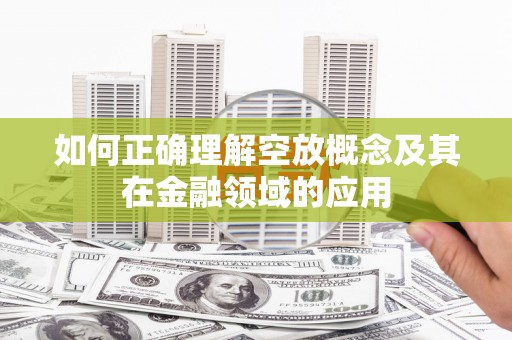 雨城如何正确理解空放概念及其在金融领域的应用