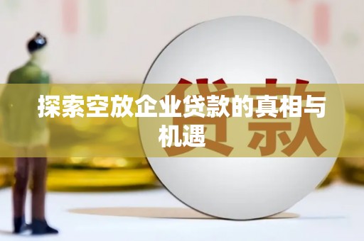 雨城探索空放企业贷款的真相与机遇