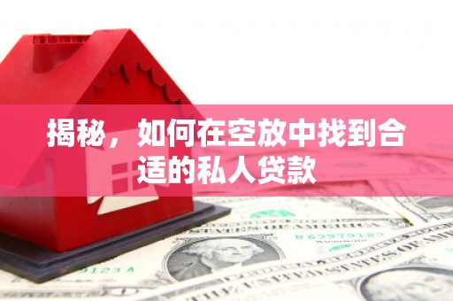 水上揭秘，如何在空放中找到合适的私人贷款