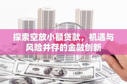 鹤庆探索空放小额贷款，机遇与风险并存的金融创新
