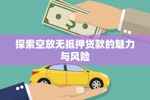 哈尔滨探索空放无抵押贷款的魅力与风险