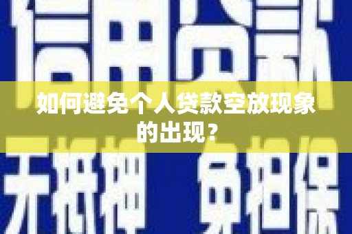 武义县如何避免个人贷款空放现象的出现？