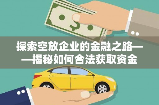 邵武探索空放企业的金融之路——揭秘如何合法获取资金