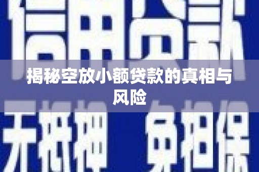 邵武揭秘空放小额贷款的真相与风险