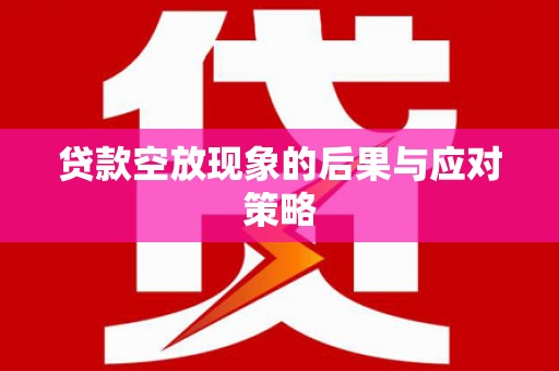 六枝贷款空放现象的后果与应对策略