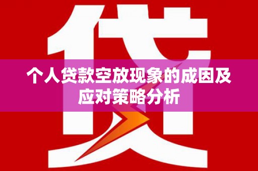 诸暨个人贷款空放现象的成因及应对策略分析