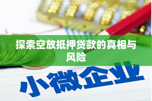 埌东探索空放抵押贷款的真相与风险