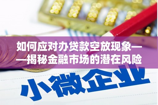 诸暨如何应对办贷款空放现象——揭秘金融市场的潜在风险与对策