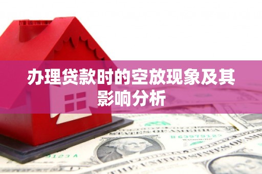 赤坎办理贷款时的空放现象及其影响分析