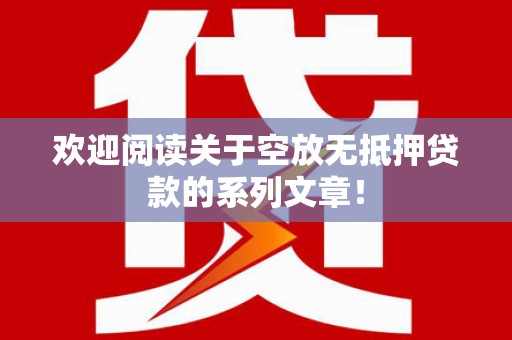 龙凤欢迎阅读关于空放无抵押贷款的系列文章！