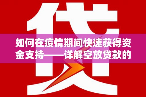 上虞如何在疫情期间快速获得资金支持——详解空放贷款的申请流程与注意事项