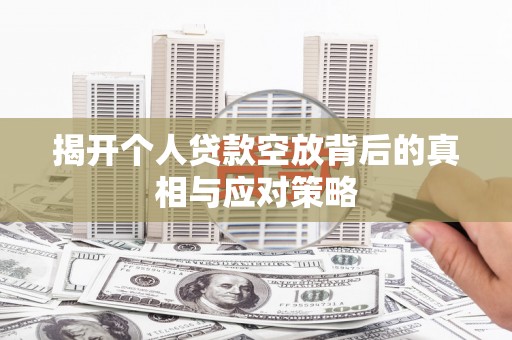 嘉模堂区揭开个人贷款空放背后的真相与应对策略