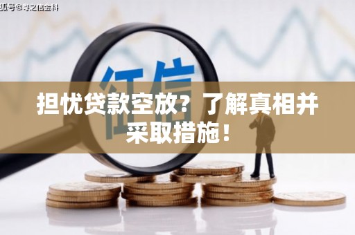 龙泉担忧贷款空放？了解真相并采取措施！
