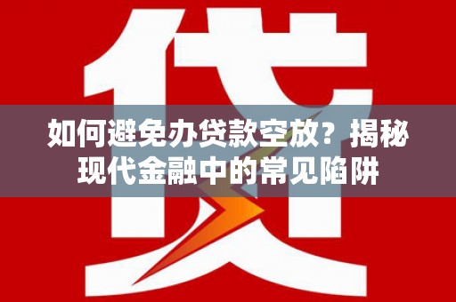 滦平如何避免办贷款空放？揭秘现代金融中的常见陷阱