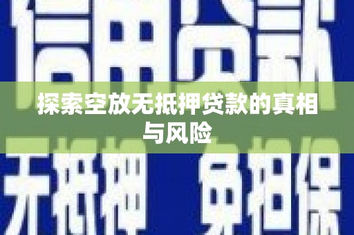 哈尔滨探索空放无抵押贷款的真相与风险