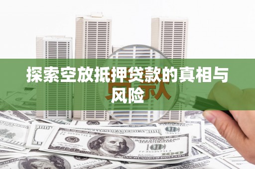内黄探索空放抵押贷款的真相与风险