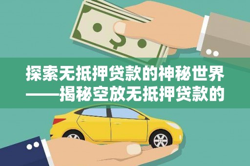 市北探索无抵押贷款的神秘世界——揭秘空放无抵押贷款的魅力与风险