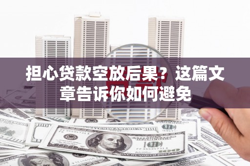 大悟担心贷款空放后果？这篇文章告诉你如何避免