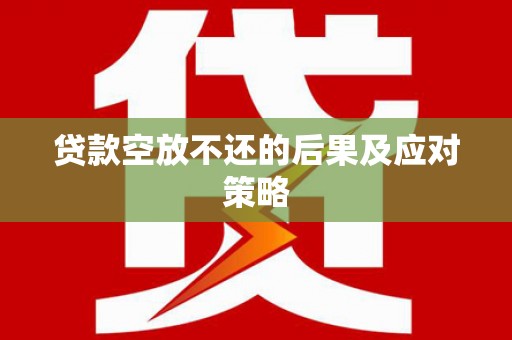 中江贷款空放不还的后果及应对策略
