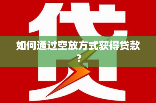 龙泉如何通过空放方式获得贷款？