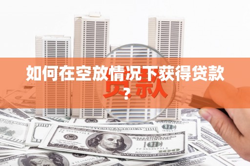 龙泉如何在空放情况下获得贷款？