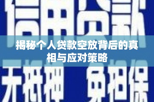 宜兴揭秘个人贷款空放背后的真相与应对策略