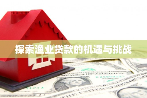 北京探索渔业贷款的机遇与挑战