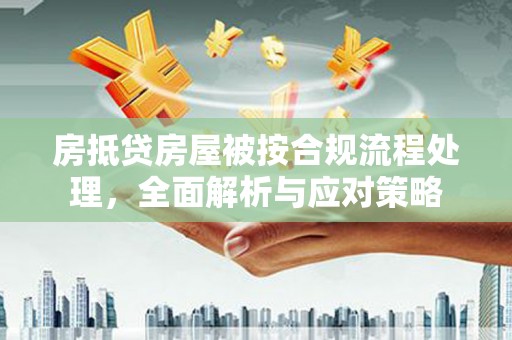 镇康房抵贷房屋被按合规流程处理，全面解析与应对策略