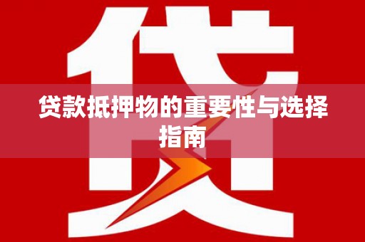 怀安贷款抵押物的重要性与选择指南