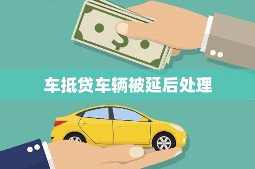 冈山车抵贷车辆被延后处理