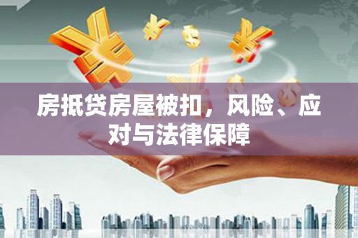 资兴房抵贷房屋被扣，风险、应对与法律保障
