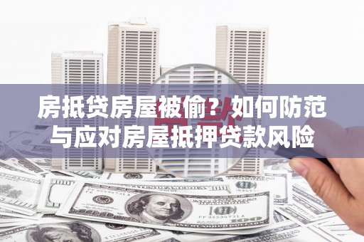 崇礼房抵贷房屋被偷？如何防范与应对房屋抵押贷款风险
