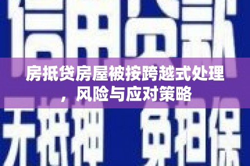 资兴房抵贷房屋被按跨越式处理，风险与应对策略